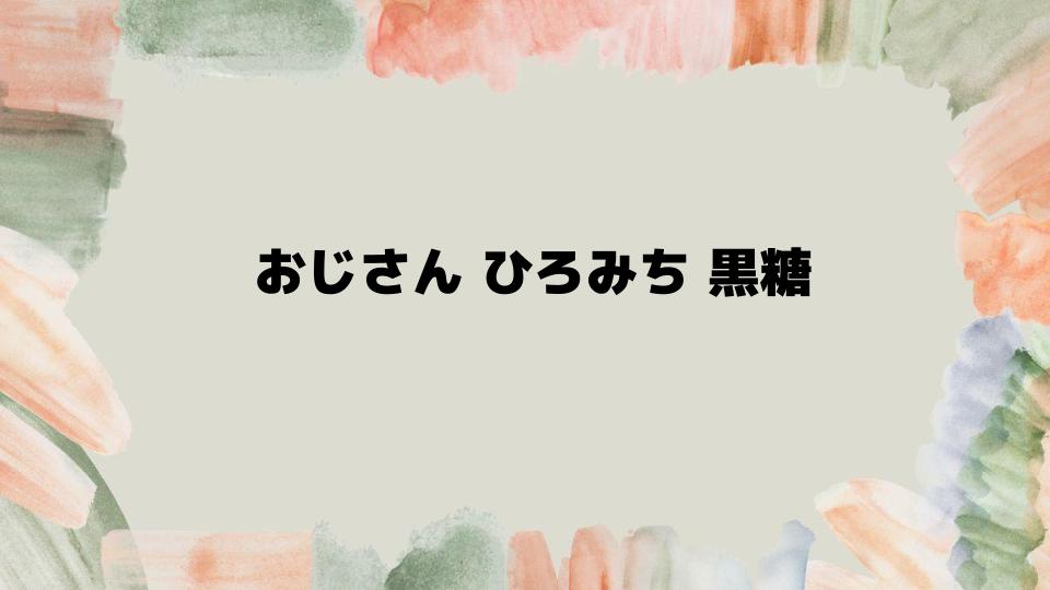 おじさんひろみち黒糖の購入方法ガイド